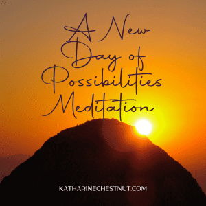 New Day Of Possibilities Meditation | Katharine Chestnut