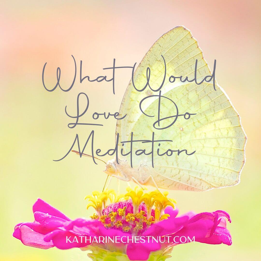 What Would Love Do Meditation | Katharine Chestnut