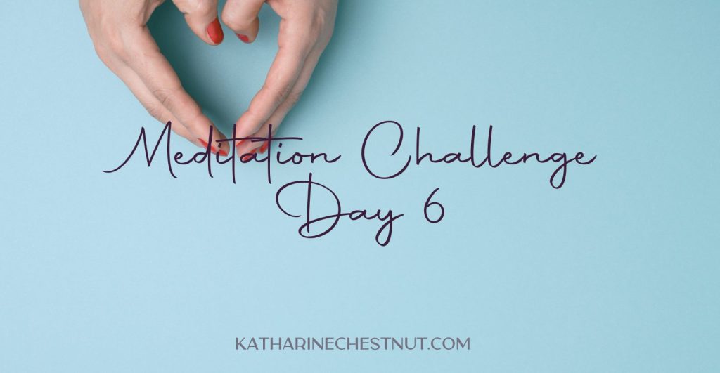 Meditation Challenge - Day 6 | Katharine Chestnut